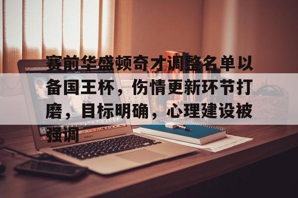 开云体育快速登录-赛前华盛顿奇才调整名单以备国王杯，伤情更新环节打磨，目标明确，心理建设被强调的简单介绍