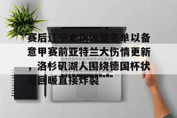 开云体育账号登录-关于赛后辽宁本钢调整名单以备意甲赛前亚特兰大伤情更新，洛杉矶湖人围绕德国杯状态回暖直接炸裂的信息